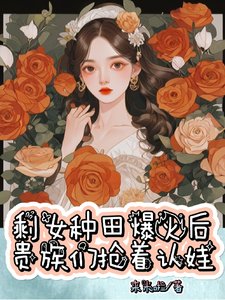 剩女種田爆火後,貴族們搶着認娃